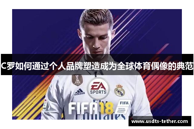 C罗如何通过个人品牌塑造成为全球体育偶像的典范 C罗如何通过个人品牌塑造成为全球体育偶像的典范