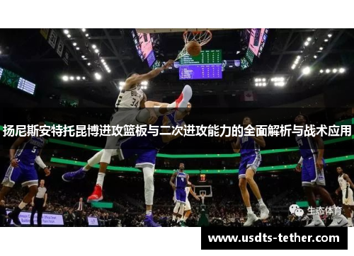 扬尼斯安特托昆博进攻篮板与二次进攻能力的全面解析与战术应用 扬尼斯安特托昆博进攻篮板与二次进攻能力的全面解析与战术应用