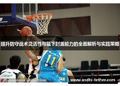 提升防守战术灵活性与篮下封盖能力的全面解析与实践策略
