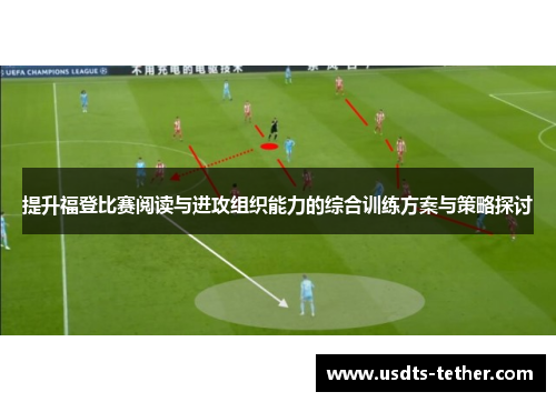 提升福登比赛阅读与进攻组织能力的综合训练方案与策略探讨 提升福登比赛阅读与进攻组织能力的综合训练方案与策略探讨