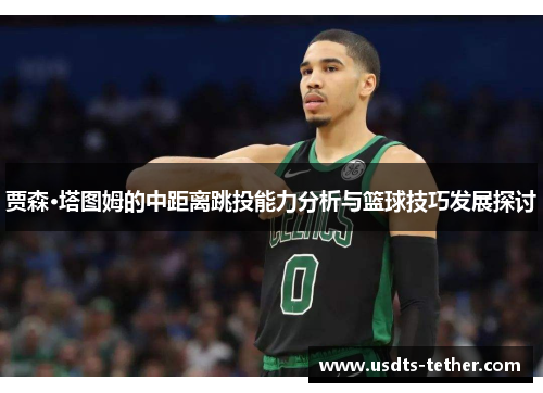 贾森·塔图姆的中距离跳投能力分析与篮球技巧发展探讨 贾森·塔图姆的中距离跳投能力分析与篮球技巧发展探讨