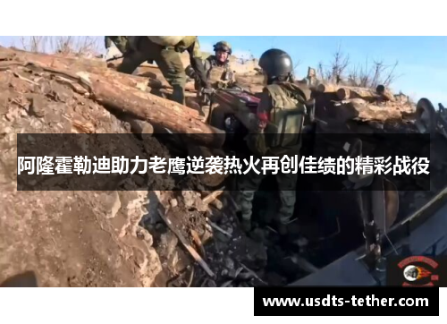 阿隆霍勒迪助力老鹰逆袭热火再创佳绩的精彩战役 阿隆霍勒迪助力老鹰逆袭热火再创佳绩的精彩战役