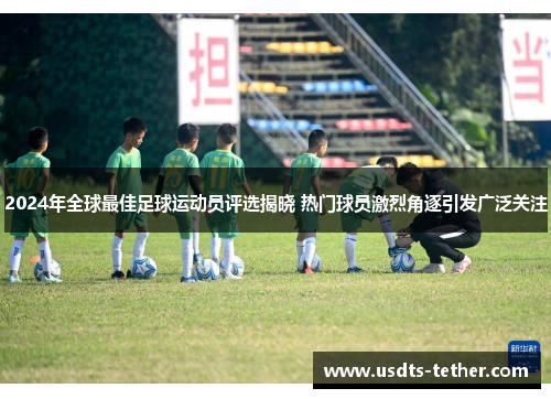 2024年全球最佳足球运动员评选揭晓 热门球员激烈角逐引发广泛关注 2024年全球最佳足球运动员评选揭晓 热门球员激烈角逐引发广泛关注