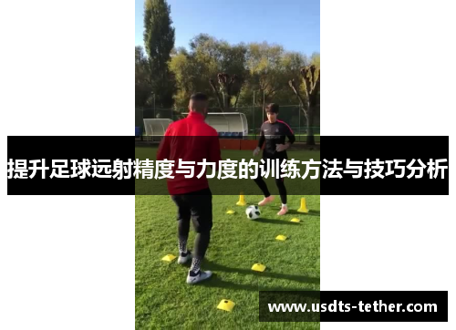 提升足球远射精度与力度的训练方法与技巧分析 提升足球远射精度与力度的训练方法与技巧分析