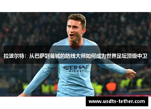 拉波尔特:从巴萨到曼城的防线大师如何成为世界足坛顶级中卫 拉波尔特:从巴萨到曼城的防线大师如何成为世界足坛顶级中卫