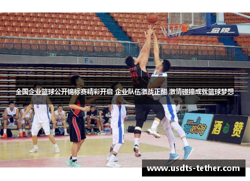全国企业篮球公开锦标赛精彩开启 企业队伍激战正酣 激情碰撞成就篮球梦想 全国企业篮球公开锦标赛精彩开启 企业队伍激战正酣 激情碰撞成就篮球梦想