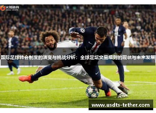 国际足球转会制度的演变与挑战分析:全球足坛交易规则的现状与未来发展 国际足球转会制度的演变与挑战分析:全球足坛交易规则的现状与未来发展