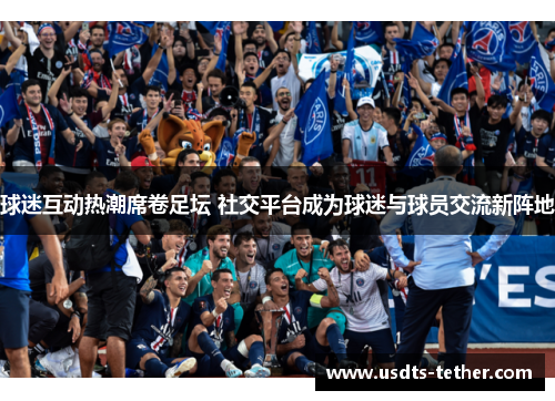 球迷互动热潮席卷足坛 社交平台成为球迷与球员交流新阵地 球迷互动热潮席卷足坛 社交平台成为球迷与球员交流新阵地