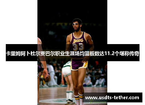 卡里姆阿卜杜尔贾巴尔职业生涯场均篮板数达11.2个堪称传奇