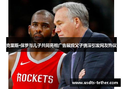 克里斯·保罗与儿子共同亮相广告展现父子情深引发网友热议