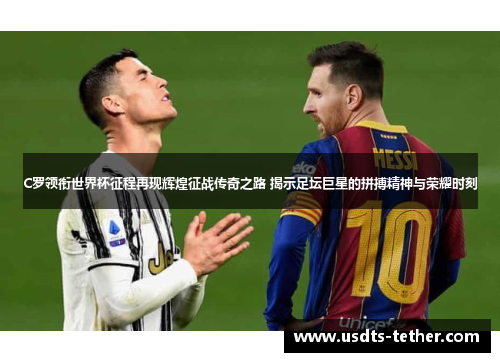 C罗领衔世界杯征程再现辉煌征战传奇之路 揭示足坛巨星的拼搏精神与荣耀时刻 C罗领衔世界杯征程再现辉煌征战传奇之路 揭示足坛巨星的拼搏精神与荣耀时刻
