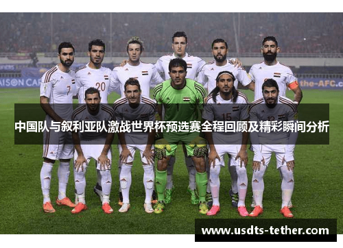 中国队与叙利亚队激战世界杯预选赛全程回顾及精彩瞬间分析 中国队与叙利亚队激战世界杯预选赛全程回顾及精彩瞬间分析