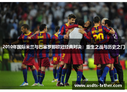 2010年国际米兰与巴塞罗那欧冠经典对决:重生之战与历史之门 2010年国际米兰与巴塞罗那欧冠经典对决:重生之战与历史之门