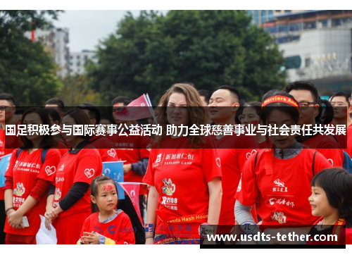 国足积极参与国际赛事公益活动 助力全球慈善事业与社会责任共发展 国足积极参与国际赛事公益活动 助力全球慈善事业与社会责任共发展