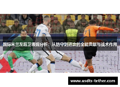 国际米兰左后卫表现分析:从防守到进攻的全能贡献与战术作用 国际米兰左后卫表现分析:从防守到进攻的全能贡献与战术作用